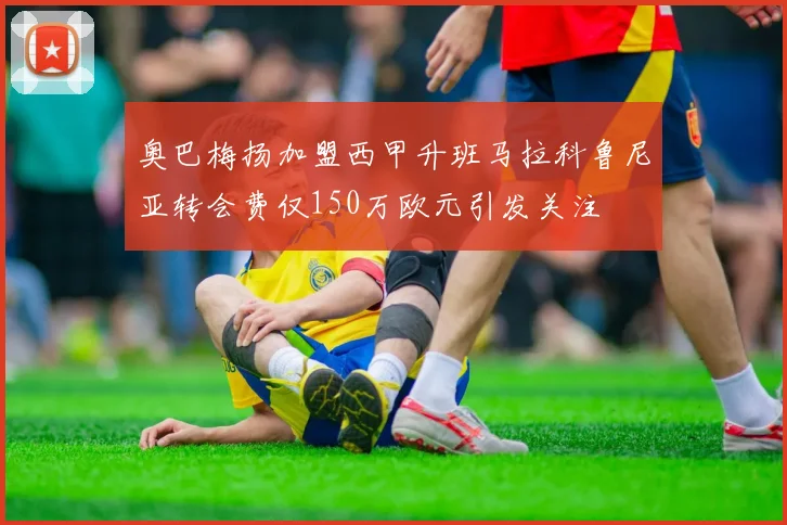 奥巴梅扬加盟西甲升班马拉科鲁尼亚转会费仅150万欧元引发关注