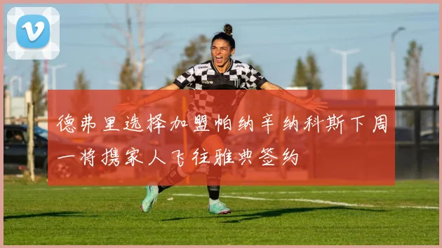 德弗里选择加盟帕纳辛纳科斯下周一将携家人飞往雅典签约